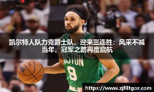 凯尔特人队力克爵士队，迎来三连胜：风采不减当年，冠军之路再度启航