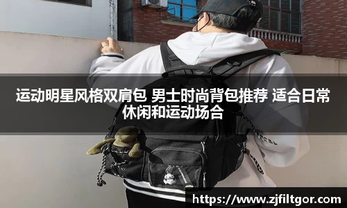 运动明星风格双肩包 男士时尚背包推荐 适合日常休闲和运动场合