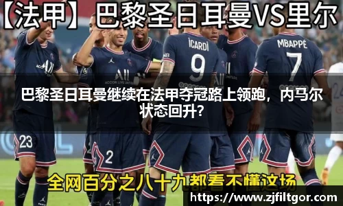巴黎圣日耳曼继续在法甲夺冠路上领跑，内马尔状态回升？