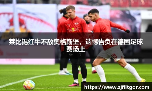 莱比锡红牛不敌奥格斯堡，遗憾告负在德国足球赛场上