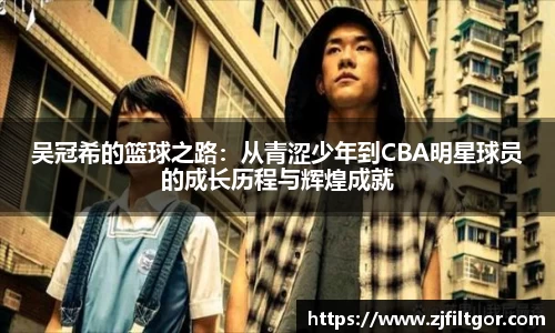 吴冠希的篮球之路：从青涩少年到CBA明星球员的成长历程与辉煌成就