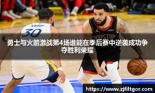 勇士与火箭激战第4场谁能在季后赛中逆袭成功争夺胜利荣耀