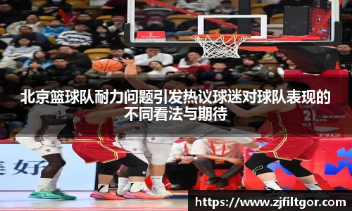 北京篮球队耐力问题引发热议球迷对球队表现的不同看法与期待